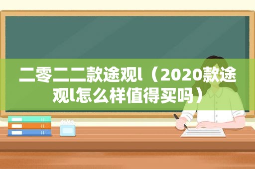 二零二二款途观l（2020款途观l怎么样值得买吗）