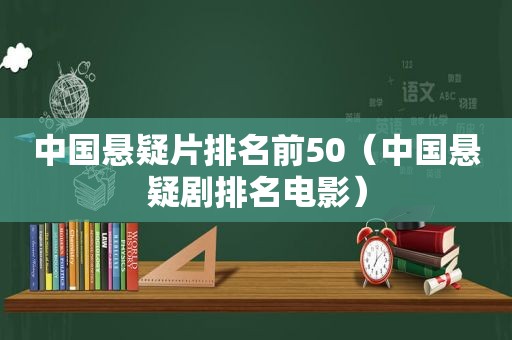 中国悬疑片排名前50（中国悬疑剧排名电影）