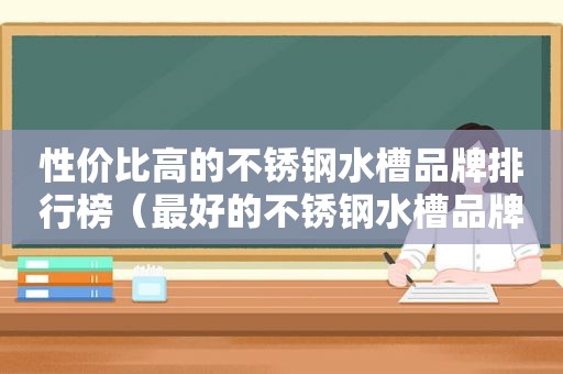 性价比高的不锈钢水槽品牌排行榜（最好的不锈钢水槽品牌）