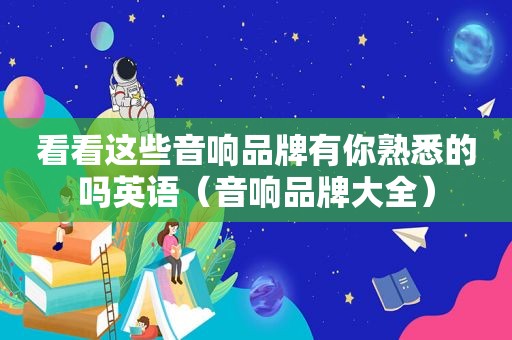 看看这些音响品牌有你熟悉的吗英语（音响品牌大全）
