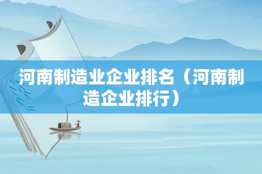 河南制造业企业排名（河南制造企业排行）