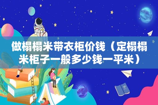 做榻榻米带衣柜价钱（定榻榻米柜子一般多少钱一平米）