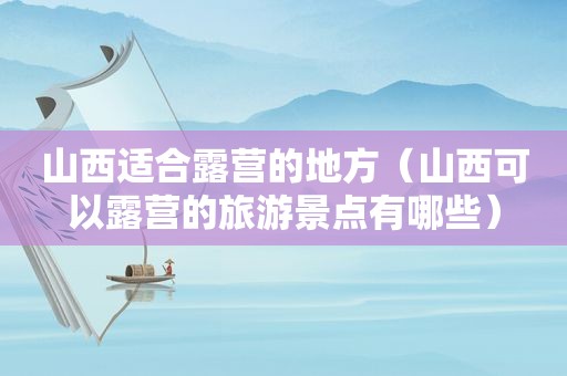 山西适合露营的地方（山西可以露营的旅游景点有哪些）