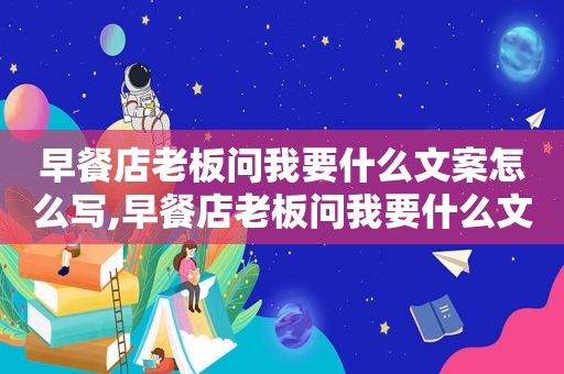 早餐店老板问我要什么文案怎么写,早餐店老板问我要什么文案怎么说