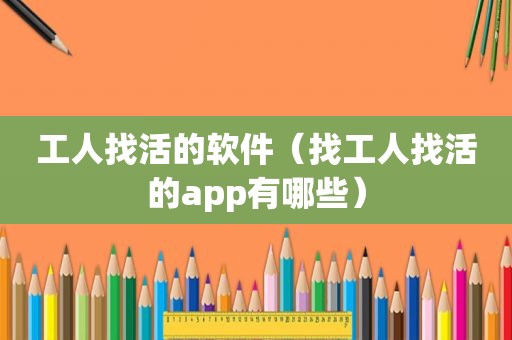 工人找活的软件（找工人找活的app有哪些）
