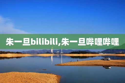 朱一旦bilibili,朱一旦哔哩哔哩