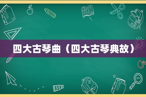 四大古琴曲（四大古琴典故）