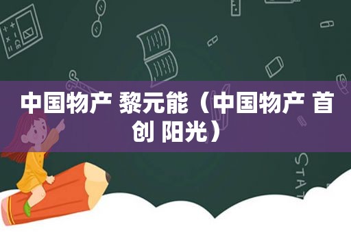中国物产 黎元能（中国物产 首创 阳光）