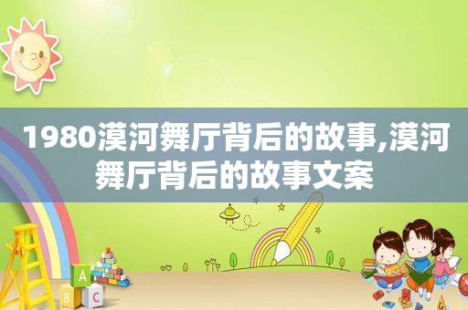 1980漠河舞厅背后的故事,漠河舞厅背后的故事文案