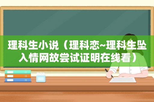 理科生小说（理科恋~理科生坠入情网故尝试证明在线看）