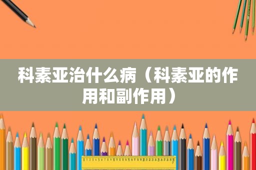 科素亚治什么病（科素亚的作用和副作用）