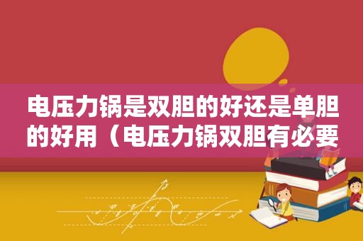 电压力锅是双胆的好还是单胆的好用（电压力锅双胆有必要吗）