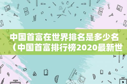 中国首富在世界排名是多少名（中国首富排行榜2020最新世界第一）