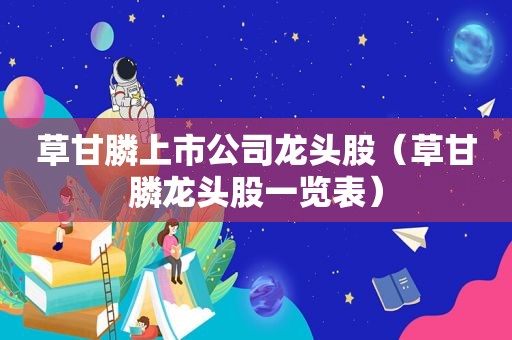 草甘膦上市公司龙头股（草甘膦龙头股一览表）
