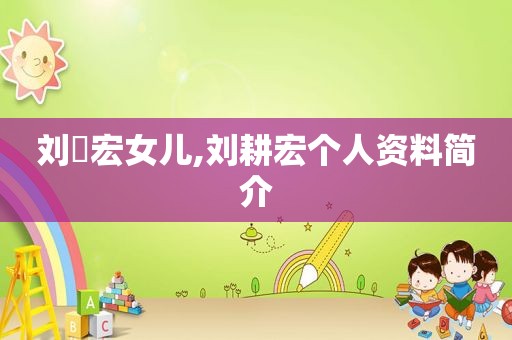 刘畊宏女儿,刘耕宏个人资料简介
