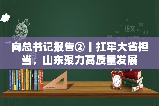 向总书记报告②丨扛牢大省担当，山东聚力高质量发展
