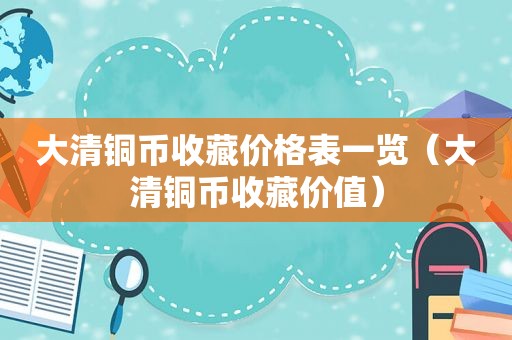 大清铜币收藏价格表一览（大清铜币收藏价值）