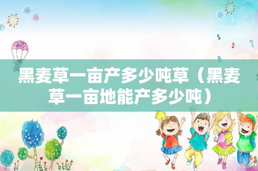 黑麦草一亩产多少吨草（黑麦草一亩地能产多少吨）