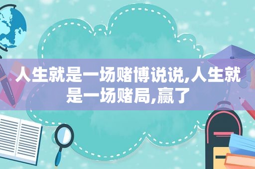 人生就是一场 *** 说说,人生就是一场赌局,赢了