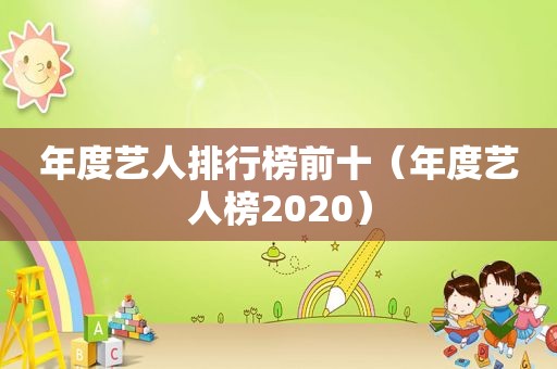 年度艺人排行榜前十（年度艺人榜2020）