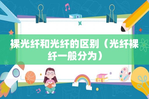 裸光纤和光纤的区别（光纤裸纤一般分为）
