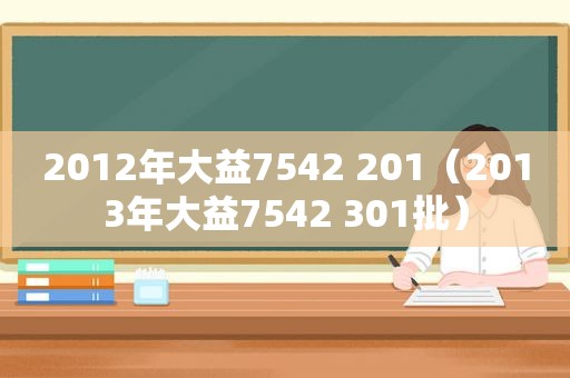 2012年大益7542 201（2013年大益7542 301批）