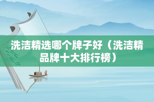 洗洁 *** 哪个牌子好（洗洁精品牌十大排行榜）