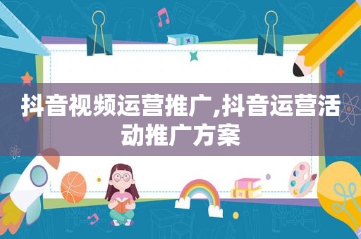 抖音视频运营推广,抖音运营活动推广方案