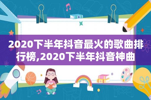 2020下半年抖音最火的歌曲排行榜,2020下半年抖音神曲