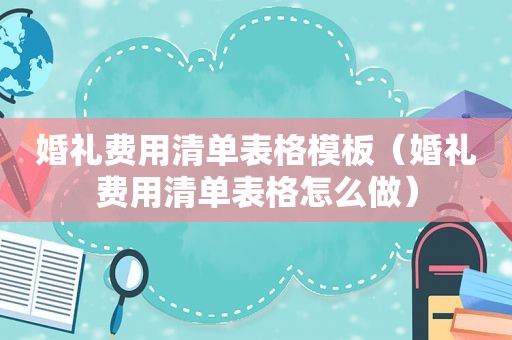 婚礼费用清单表格模板（婚礼费用清单表格怎么做）