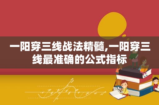 一阳穿三线战法精髓,一阳穿三线最准确的公式指标