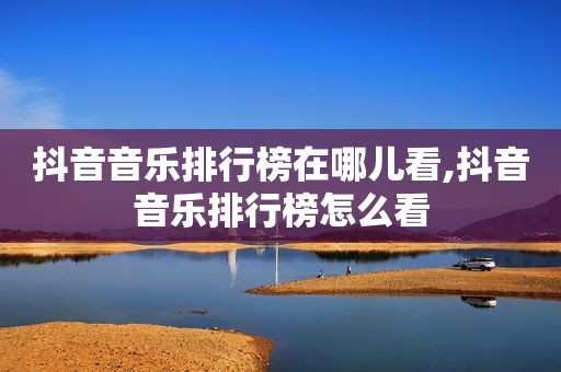 抖音音乐排行榜在哪儿看,抖音音乐排行榜怎么看