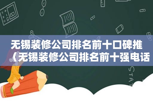 无锡装修公司排名前十口碑推（无锡装修公司排名前十强电话）