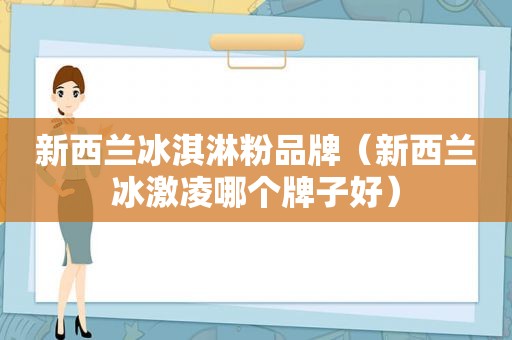 新西兰冰淇淋粉品牌（新西兰冰激凌哪个牌子好）