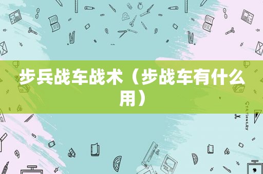 步兵战车战术（步战车有什么用）