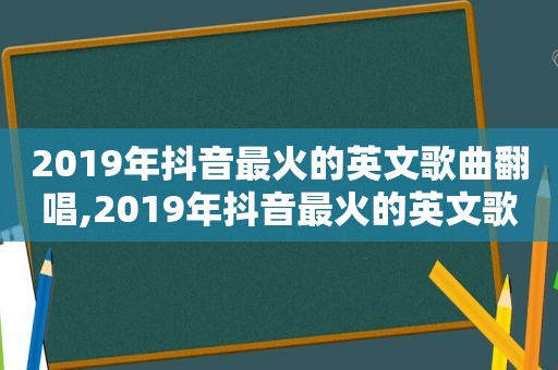 2019年抖音最火的英文歌曲翻唱,2019年抖音最火的英文歌曲是什么