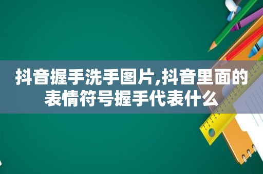 抖音握手洗手图片,抖音里面的表情符号握手代表什么