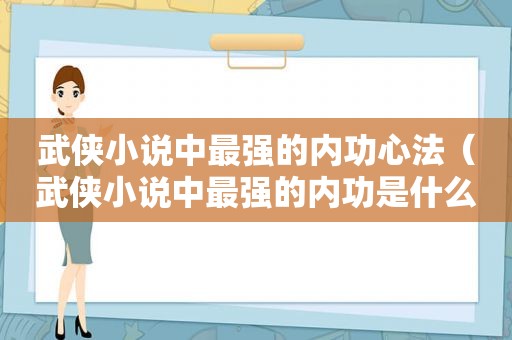 武侠小说中最强的内功心法（武侠小说中最强的内功是什么）