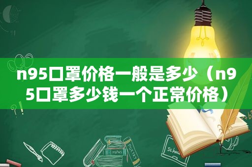n95口罩价格一般是多少（n95口罩多少钱一个正常价格）