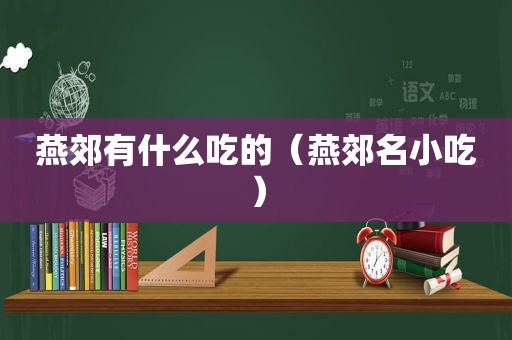 燕郊有什么吃的（燕郊名小吃）