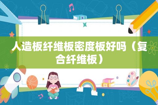 人造板纤维板密度板好吗（复合纤维板）