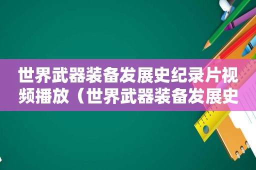 世界武器装备发展史纪录片视频播放（世界武器装备发展史纪录片视频讲解）