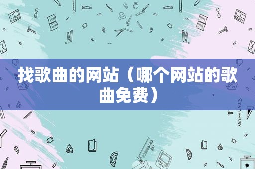 找歌曲的网站（哪个网站的歌曲免费）