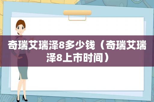 奇瑞艾瑞泽8多少钱（奇瑞艾瑞泽8上市时间）