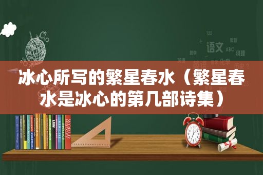 冰心所写的繁星春水（繁星春水是冰心的第几部诗集）