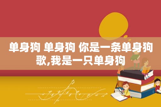 单身狗 单身狗 你是一条单身狗歌,我是一只单身狗