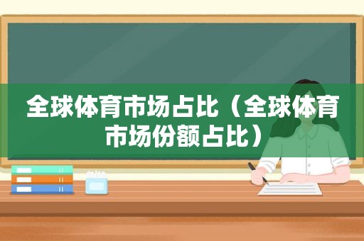 全球体育市场占比（全球体育市场份额占比）