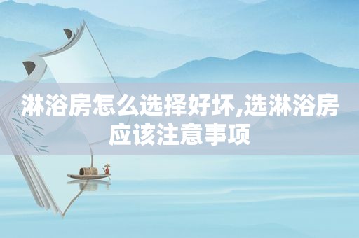 淋浴房怎么选择好坏,选淋浴房应该注意事项