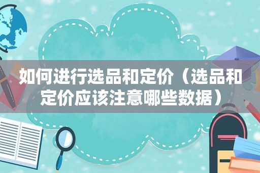 如何进行选品和定价（选品和定价应该注意哪些数据）