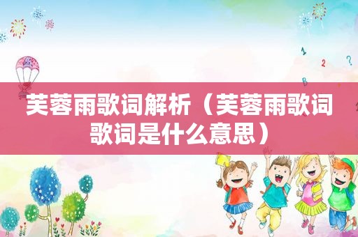 芙蓉雨歌词解析（芙蓉雨歌词歌词是什么意思）